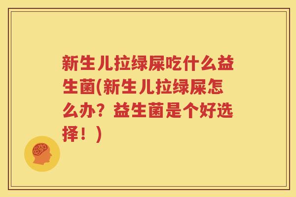 新生儿拉绿屎吃什么益生菌(新生儿拉绿屎怎么办？益生菌是个好选择！)