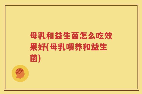 母乳和益生菌怎么吃效果好(母乳喂养和益生菌)