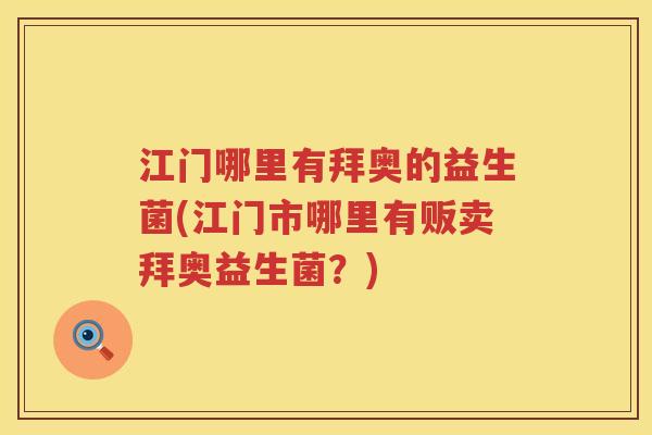 江门哪里有拜奥的益生菌(江门市哪里有贩卖拜奥益生菌？)