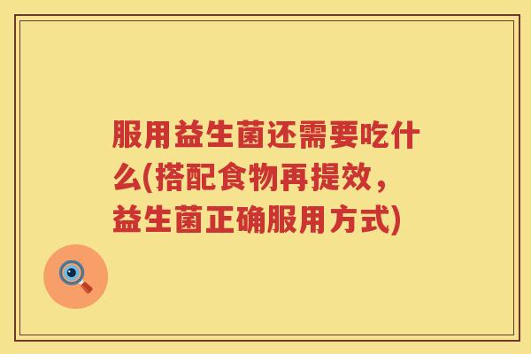 服用益生菌还需要吃什么(搭配食物再提效，益生菌正确服用方式)