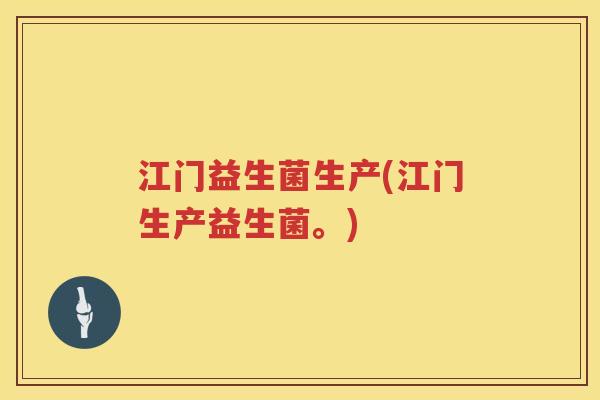 江门益生菌生产(江门生产益生菌。)