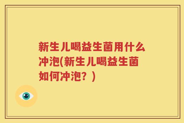 新生儿喝益生菌用什么冲泡(新生儿喝益生菌如何冲泡？)