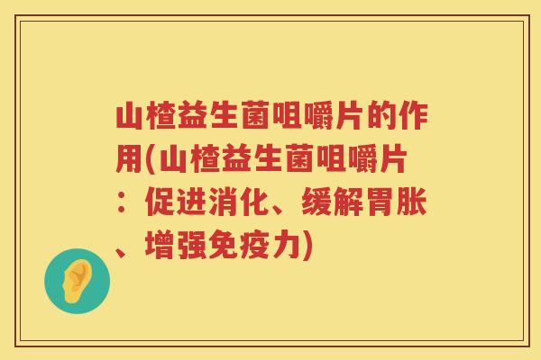山楂益生菌咀嚼片的作用(山楂益生菌咀嚼片：促进消化、缓解胃胀、增强免疫力)