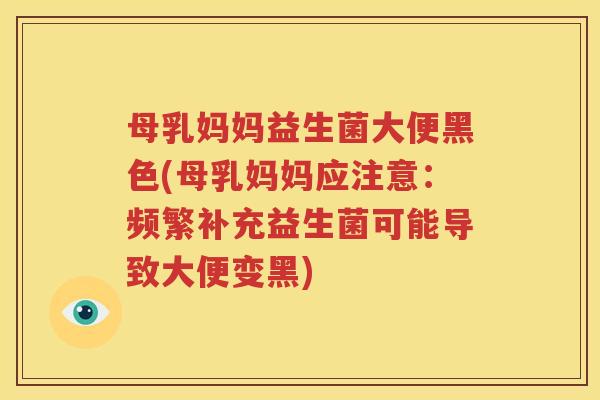 母乳妈妈益生菌大便黑色(母乳妈妈应注意：频繁补充益生菌可能导致大便变黑)
