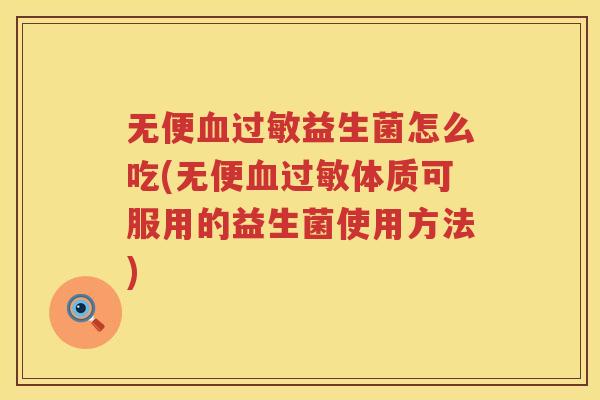 无便血过敏益生菌怎么吃(无便血过敏体质可服用的益生菌使用方法)