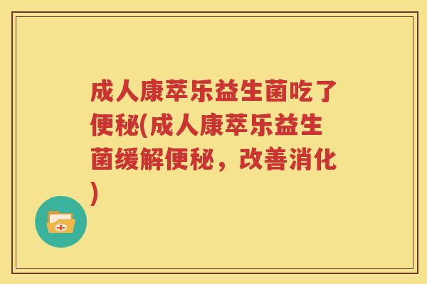 成人康萃乐益生菌吃了便秘(成人康萃乐益生菌缓解便秘，改善消化)