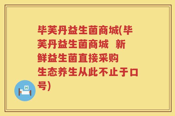毕芙丹益生菌商城(毕芙丹益生菌商城  新鲜益生菌直接采购  生态养生从此不止于口号)