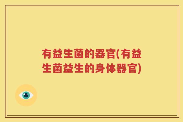 有益生菌的器官(有益生菌益生的身体器官)