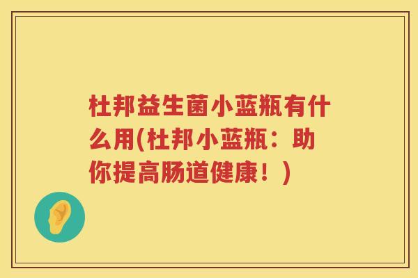 杜邦益生菌小蓝瓶有什么用(杜邦小蓝瓶：助你提高肠道健康！)