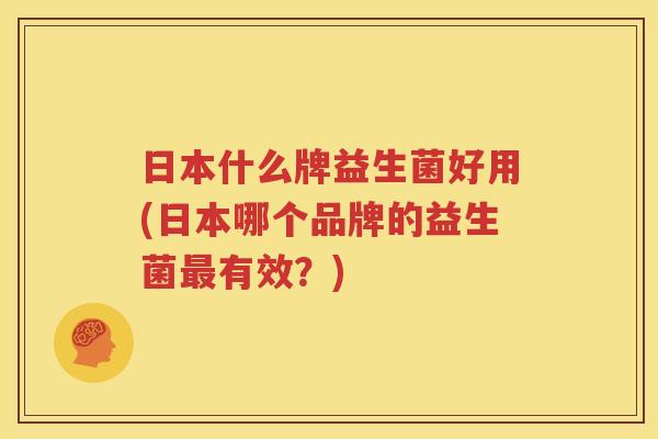 日本什么牌益生菌好用(日本哪个品牌的益生菌最有效？)