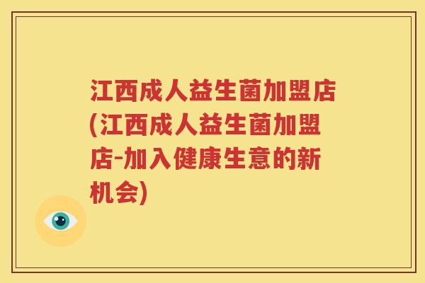 江西成人益生菌加盟店(江西成人益生菌加盟店-加入健康生意的新机会)