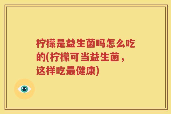 柠檬是益生菌吗怎么吃的(柠檬可当益生菌，这样吃最健康)