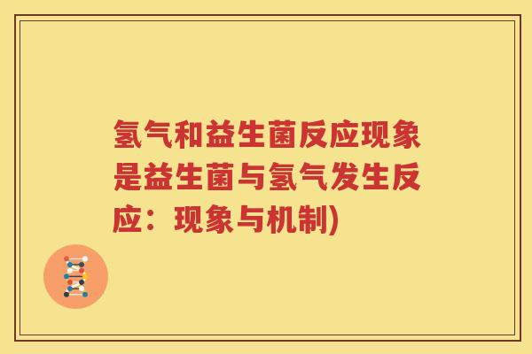 氢气和益生菌反应现象是益生菌与氢气发生反应：现象与机制)
