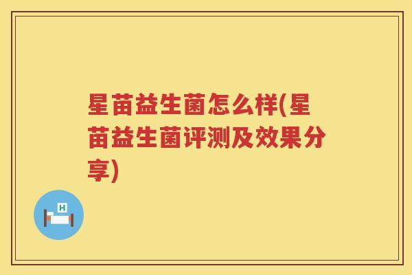 星苗益生菌怎么样(星苗益生菌评测及效果分享)