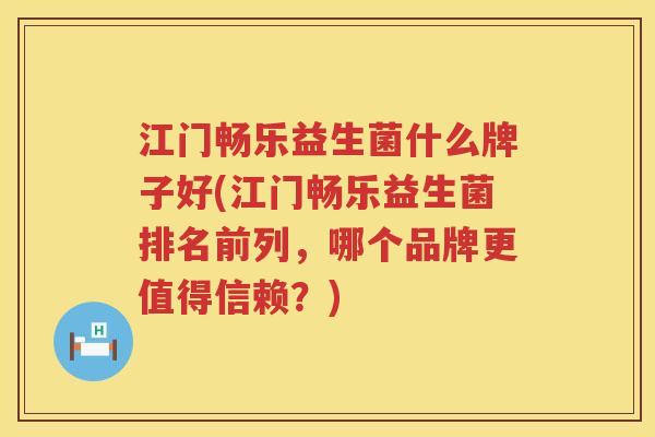 江门畅乐益生菌什么牌子好(江门畅乐益生菌排名前列，哪个品牌更值得信赖？)