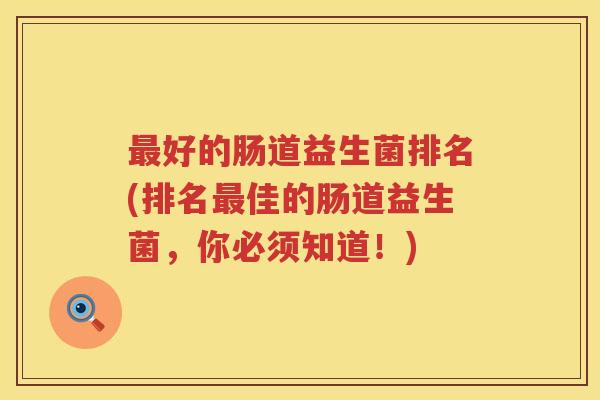 最好的肠道益生菌排名(排名最佳的肠道益生菌，你必须知道！)