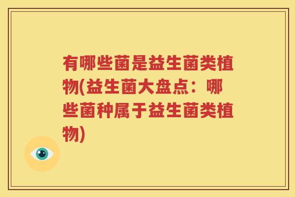 有哪些菌是益生菌类植物(益生菌大盘点：哪些菌种属于益生菌类植物)