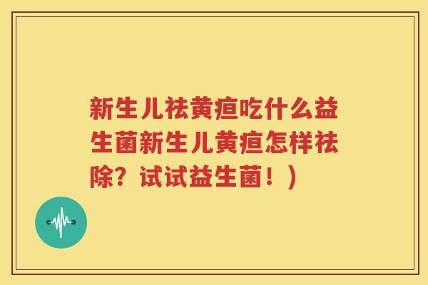 新生儿祛黄疸吃什么益生菌新生儿黄疸怎样祛除？试试益生菌！)