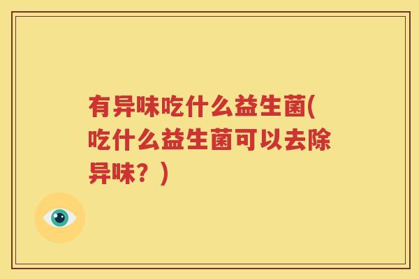 有异味吃什么益生菌(吃什么益生菌可以去除异味？)