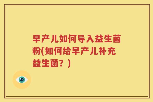 早产儿如何导入益生菌粉(如何给早产儿补充益生菌？)
