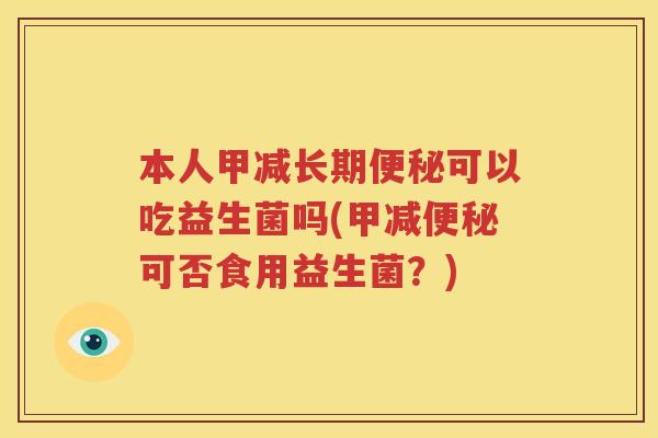 本人甲减长期便秘可以吃益生菌吗(甲减便秘可否食用益生菌？)