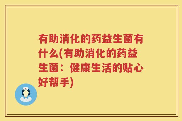 有助消化的药益生菌有什么(有助消化的药益生菌：健康生活的贴心好帮手)