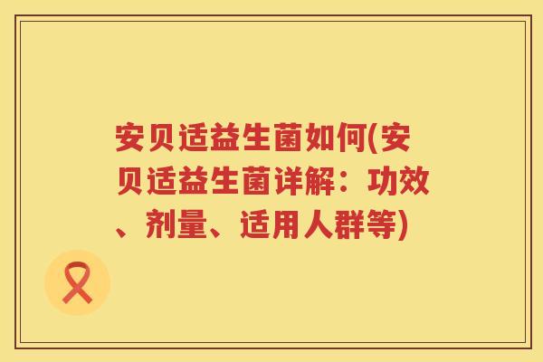 安贝适益生菌如何(安贝适益生菌详解：功效、剂量、适用人群等)