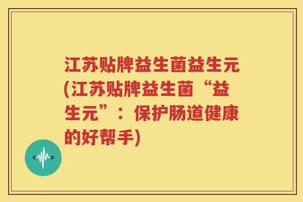 江苏贴牌益生菌益生元(江苏贴牌益生菌“益生元”：保护肠道健康的好帮手)
