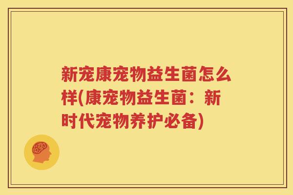 新宠康宠物益生菌怎么样(康宠物益生菌：新时代宠物养护必备)