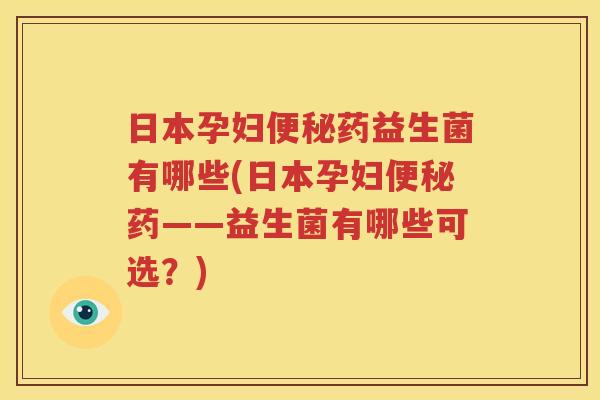 日本孕妇便秘药益生菌有哪些(日本孕妇便秘药——益生菌有哪些可选？)