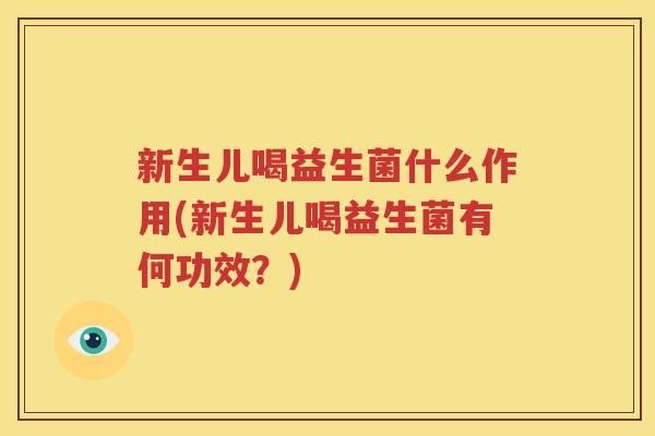新生儿喝益生菌什么作用(新生儿喝益生菌有何功效？)