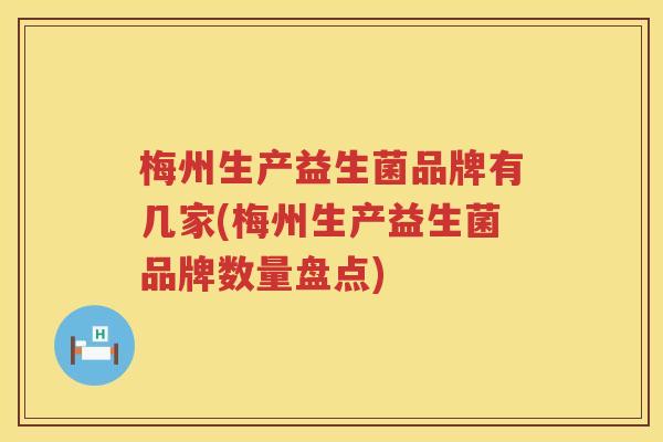 梅州生产益生菌品牌有几家(梅州生产益生菌品牌数量盘点)