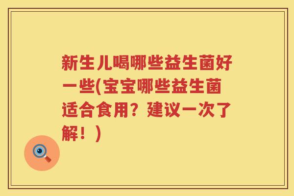 新生儿喝哪些益生菌好一些(宝宝哪些益生菌适合食用？建议一次了解！)