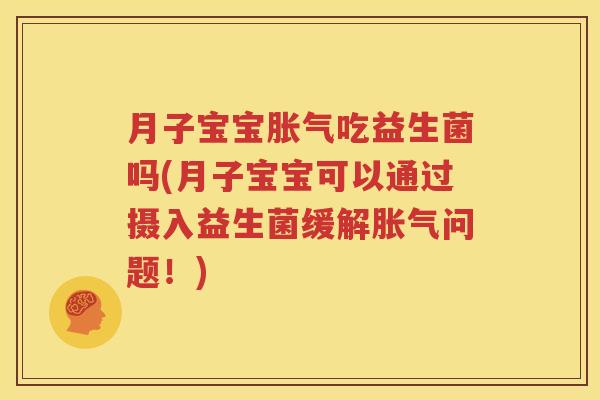 月子宝宝胀气吃益生菌吗(月子宝宝可以通过摄入益生菌缓解胀气问题！)