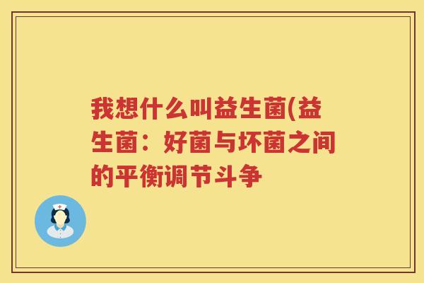 我想什么叫益生菌(益生菌：好菌与坏菌之间的平衡调节斗争