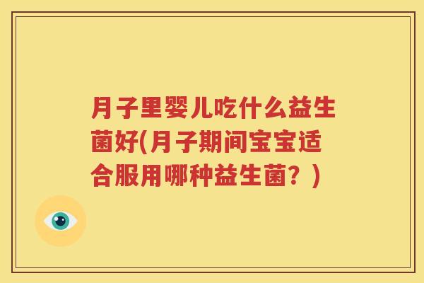 月子里婴儿吃什么益生菌好(月子期间宝宝适合服用哪种益生菌？)