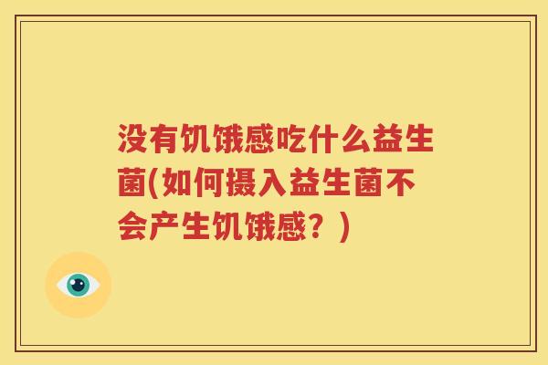 没有饥饿感吃什么益生菌(如何摄入益生菌不会产生饥饿感？)