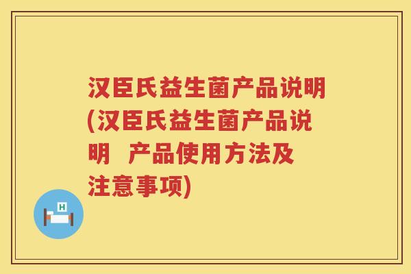 汉臣氏益生菌产品说明(汉臣氏益生菌产品说明  产品使用方法及注意事项)