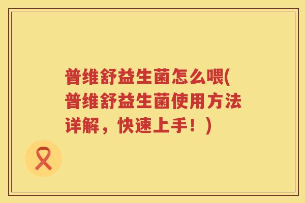 普维舒益生菌怎么喂(普维舒益生菌使用方法详解，快速上手！)
