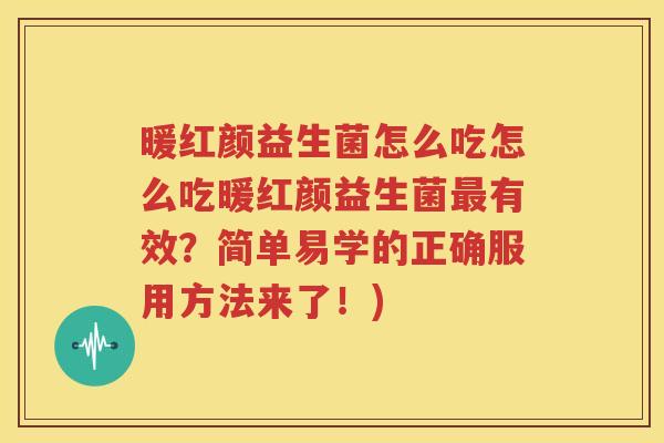 暖红颜益生菌怎么吃怎么吃暖红颜益生菌最有效？简单易学的正确服用方法来了！)