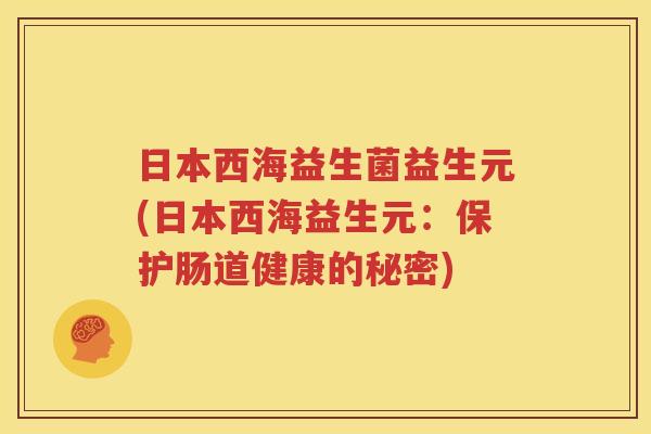 日本西海益生菌益生元(日本西海益生元：保护肠道健康的秘密)
