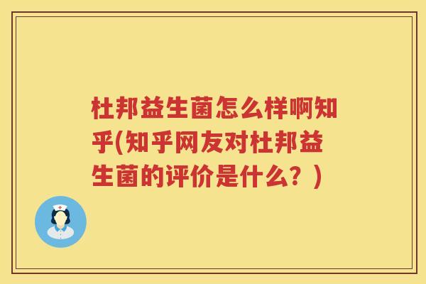 杜邦益生菌怎么样啊知乎(知乎网友对杜邦益生菌的评价是什么？)