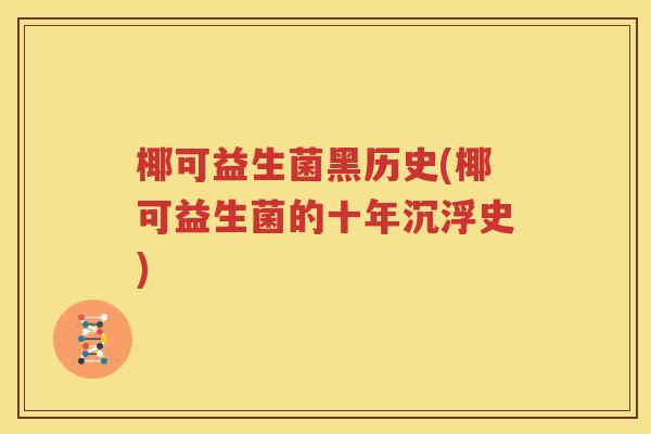 椰可益生菌黑历史(椰可益生菌的十年沉浮史)