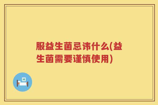 服益生菌忌讳什么(益生菌需要谨慎使用)