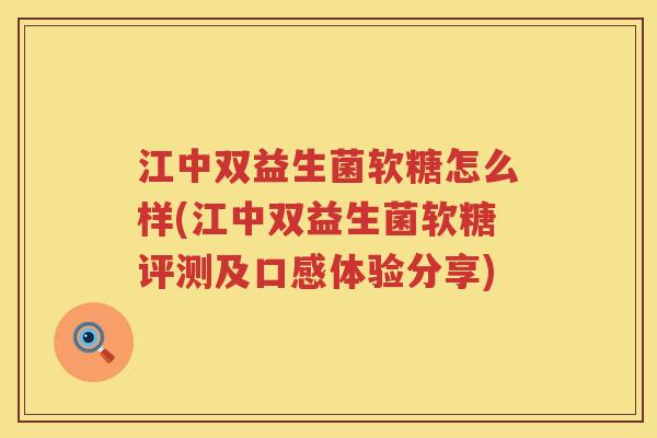 江中双益生菌软糖怎么样(江中双益生菌软糖评测及口感体验分享)