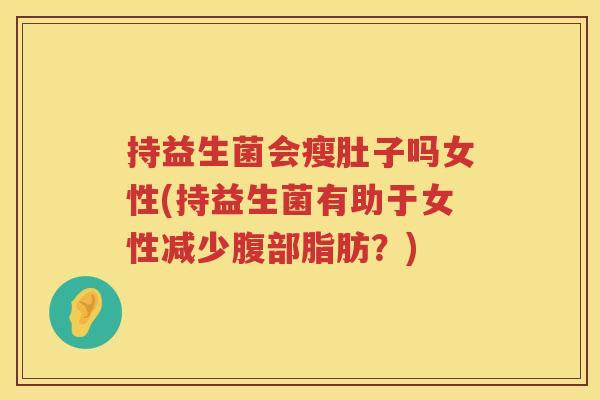 持益生菌会瘦肚子吗女性(持益生菌有助于女性减少腹部脂肪？)