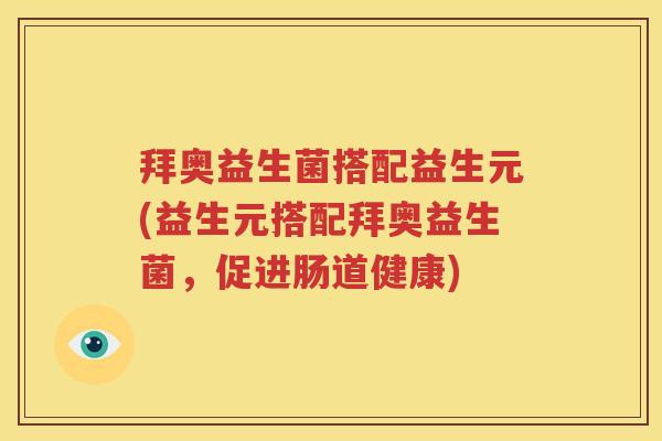 拜奥益生菌搭配益生元(益生元搭配拜奥益生菌，促进肠道健康)