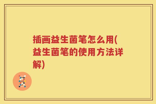 插画益生菌笔怎么用(益生菌笔的使用方法详解)