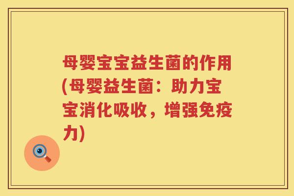 母婴宝宝益生菌的作用(母婴益生菌：助力宝宝消化吸收，增强免疫力)