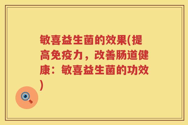 敏喜益生菌的效果(提高免疫力，改善肠道健康：敏喜益生菌的功效)